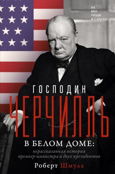Господин Черчилль в Белом доме: нерассказанная история премьер-министра и двух президентов