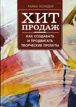 Хит продаж. Как создавать и продвигать творческие проекты