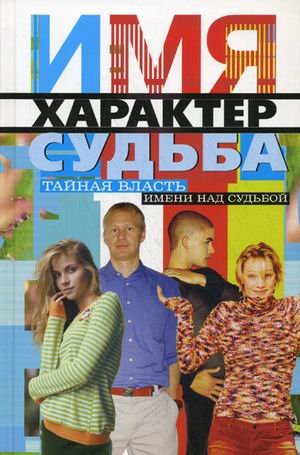 Имя. Характер. Судьба. Тайная власть имени над судьбой