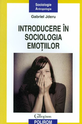 Introducere in sociologia emotiilor. Gabriel Jderu. 2012. Polirom