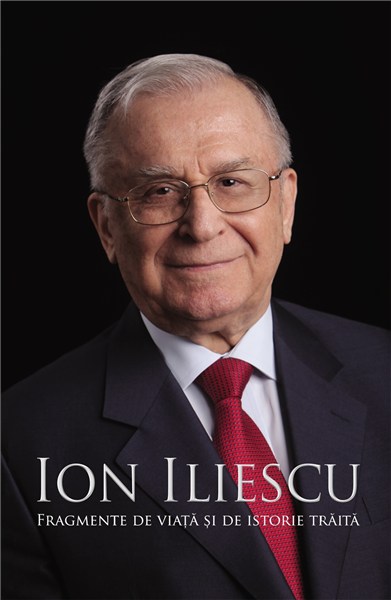 Ion Iliescu. Fragmente de viata si istorie traita.