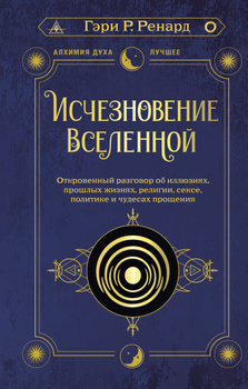 Исчезновение Вселенной. Откровенный разговор об иллюзиях прошлых жизнях религии сексе политике и чудесах прощения