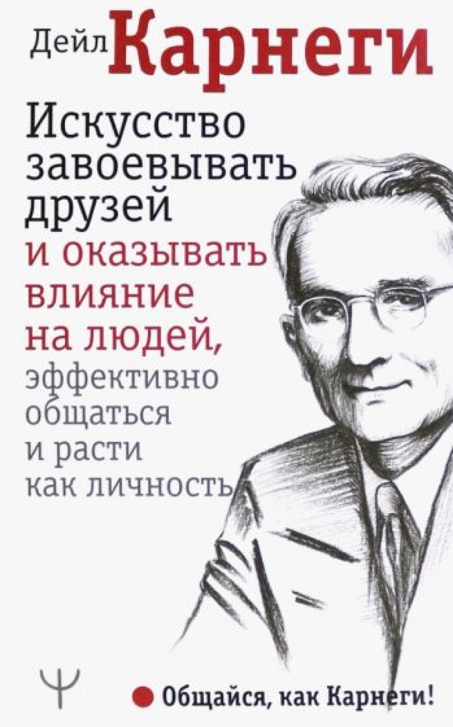 Искусство завоевывать друзей и оказывать влияние на людей эффективно общаться и расти как личность