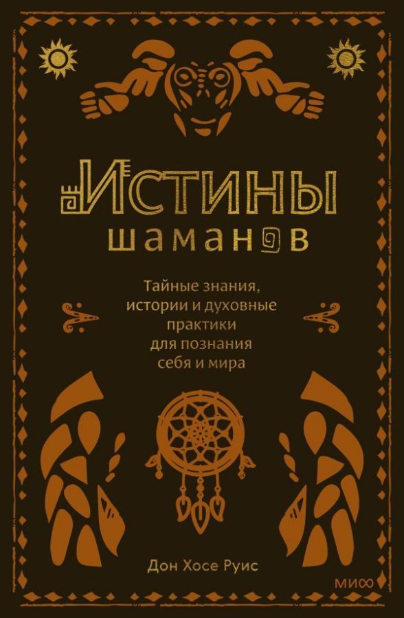 Истины шаманов. Тайные знания истории и духовные практики для познания себя и мира