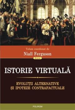 Istorie virtuala. Evolutii alternative si ipoteze contrafactuale. Niall Ferguson. 2013. Polirom