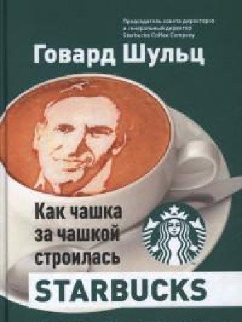 Как чашка за чашкой строилась Starbucks изд-во: Альпина Паблишер авт:Шульц Г.