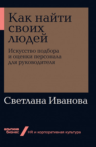 Как найти своих людей: Искусство подбора и оценки персонала для руководителя