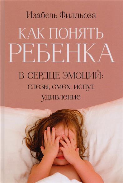 Как понять ребенка. В сердце эмоций: слезы смех испуг удивление