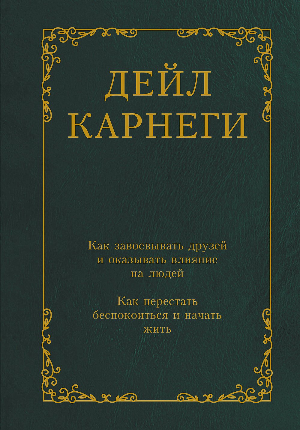 Как завоевывать друзей и оказывать влияние на людей. Как перестать беспокоиться и начать жить