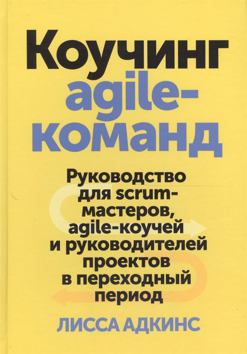 Коучинг agile-команд. Руководство для scrum-мастеров agile-коучей и руководителей проектов в переходный период