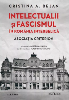 Kronika. INTELECTUALII SI FASCISMUL IN ROMANIA INTERBELICA. Asociatia Criterion. Introducere de Norman Manea.