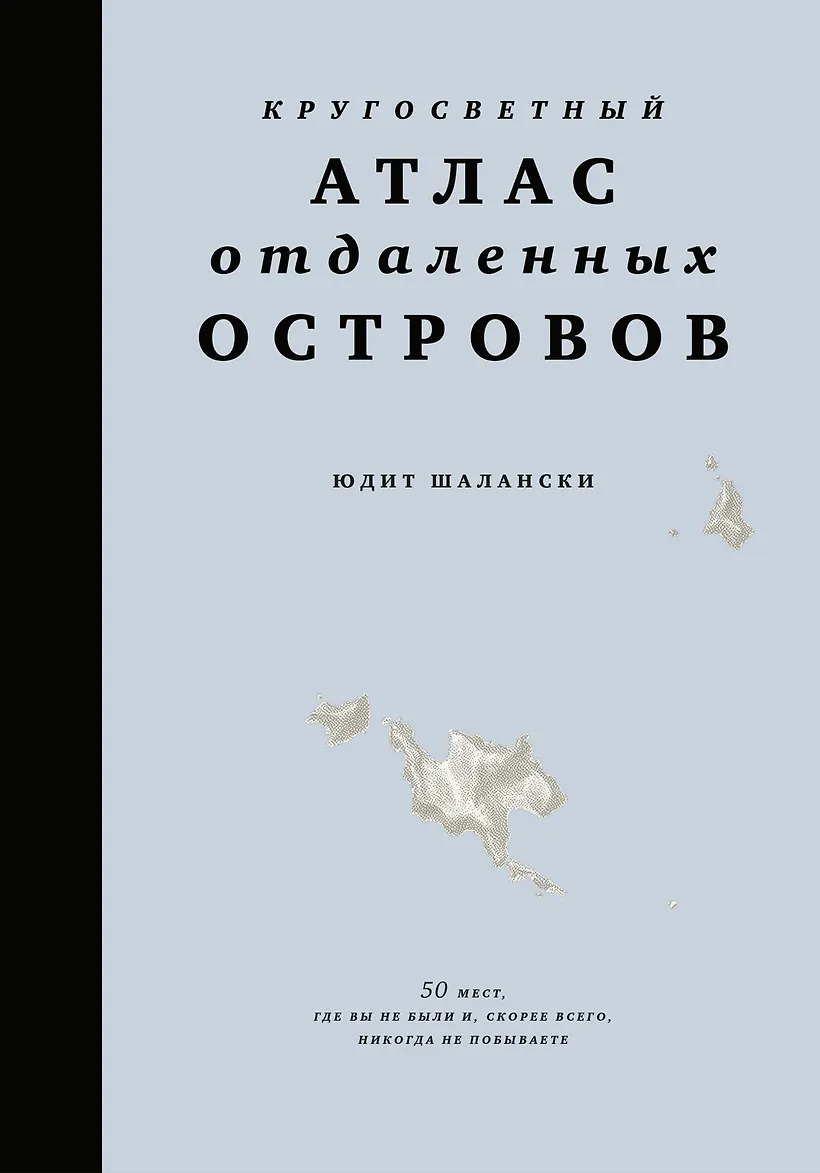 Кругосветный атлас отдаленных островов: 50 мест где вы не были и скорее всего никогда не побывает