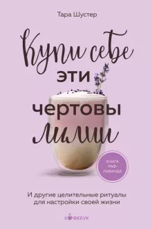 Купи себе эти чертовы лилии. И другие целительные ритуалы для настройки своей жизни