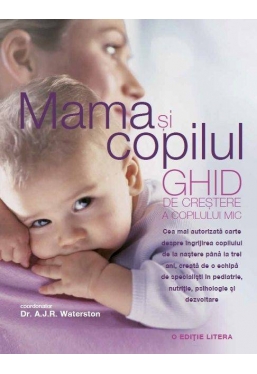 MAMA SI COPILUL. Ghid de crestere a copilului mic. Dr. A. J. R. Waterston. editie revizuita si adaugita