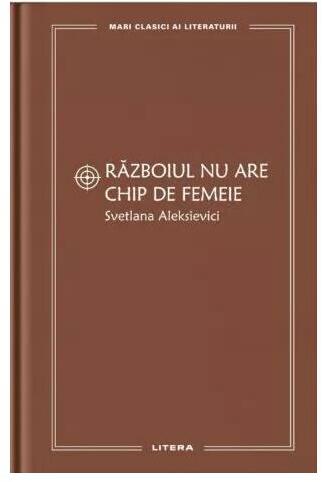 MARI CLASICI AI LITERATURII. Razboiul nu are chip de femeie.