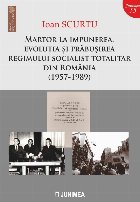 Martor la impunerea evolutia si prabusirea regimului socialist totalitar din Romania (1957-1989)