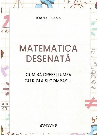 Matematica desenata. Cum sa creezi lumea cu rigla si compasul