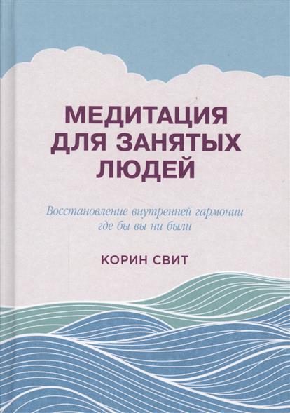 Медитация для занятых людей: Восстановление внутренней гармонии где бы вы ни были изд-во: Альпина Паблишер авт:Свит К.