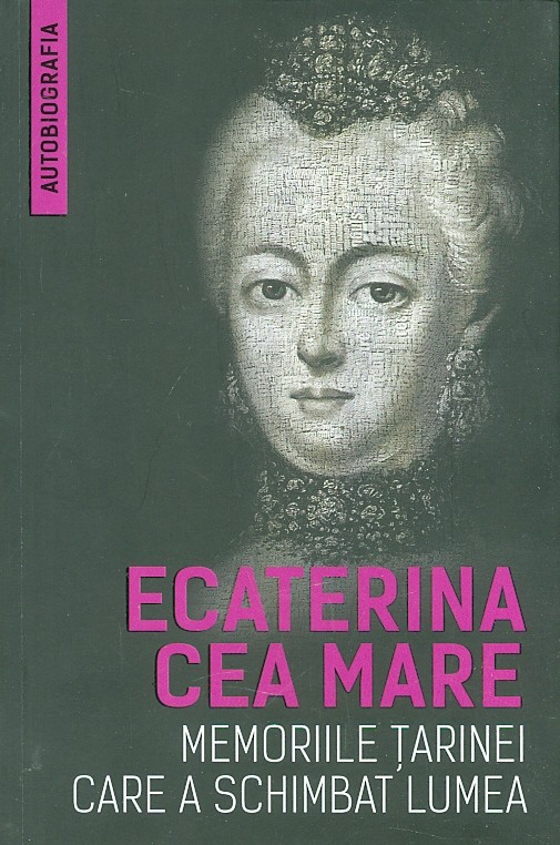 Memoriile tarinei care a schimbat lumea (Autobiografia) Ecaterina cea mare