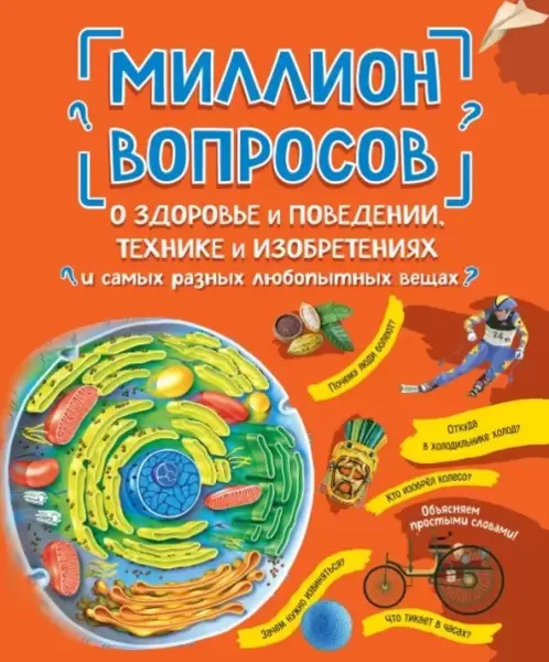 Миллион вопросов о здоровье и поведении технике и изобретениях и самых разных любопытных вещах