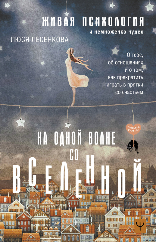 На одной волне со Вселенной. Живая психология и немножечко чудес. О тебе об отношениях и о том как прекратить играть в прятки со счастьем