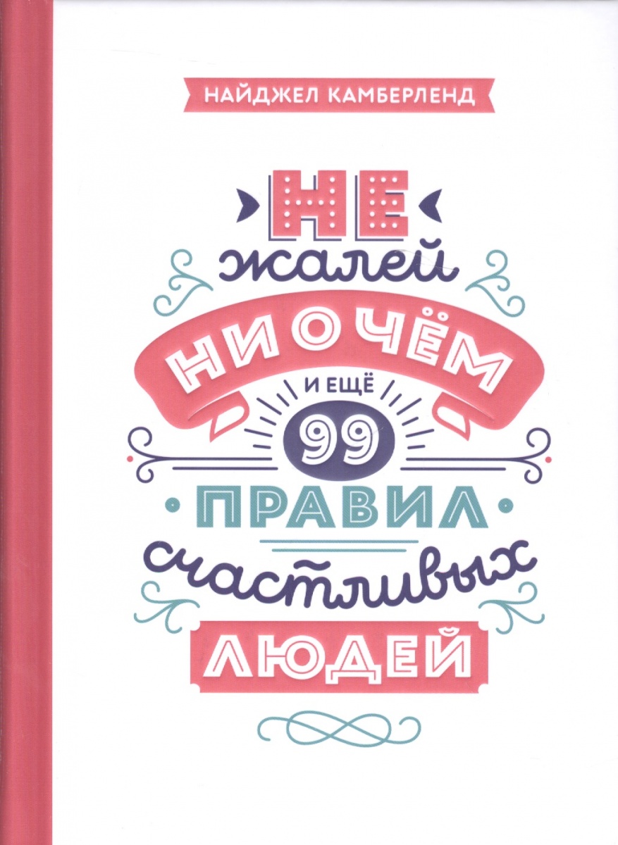 Не жалей ни о чем. И еще 99 правил счастливых людей