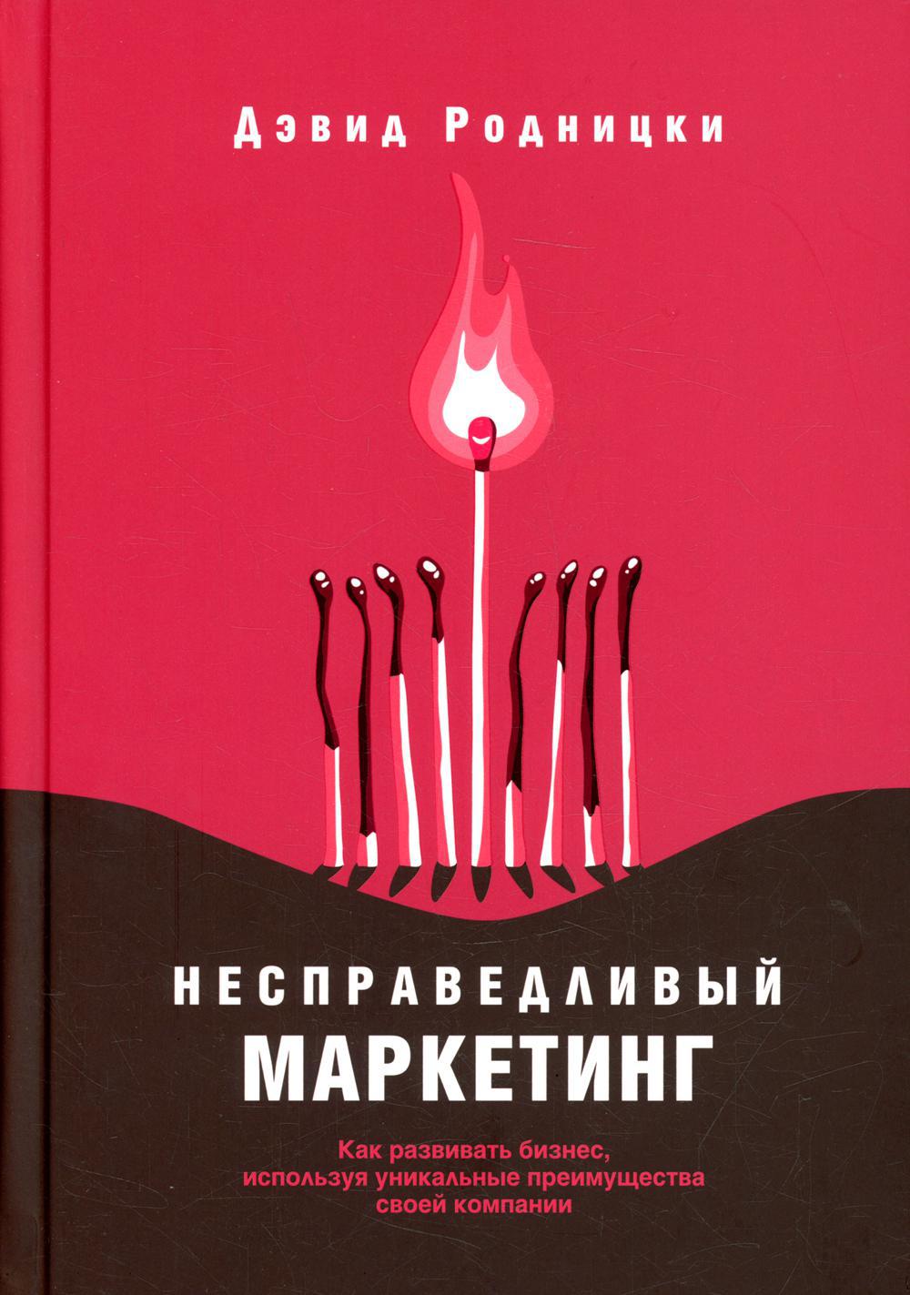 Несправедливый маркетинг: Как развивать бизнес используя уникальные преимущества своей компании