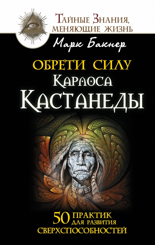 Обрети силу Карлоса Кастанеды. 50 практик для развития сверхспособностей