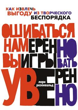 Ошибаться намеренно выигрывать уверенно. Как извлечь выгоду из творческого беспорядка