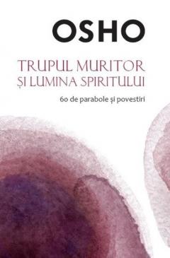 Osho. Trupul muritor si lumina spiritului