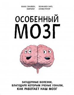 Особенный мозг. Загадочные болезни благодаря которым ученые узнали как работает наш мозг