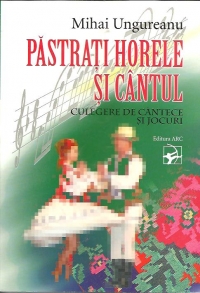 Pastrati horele si cantul. Culegere de cantece... Ungureanu M.