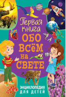 Первая книга обо всём на свете. Энциклопедия для детей