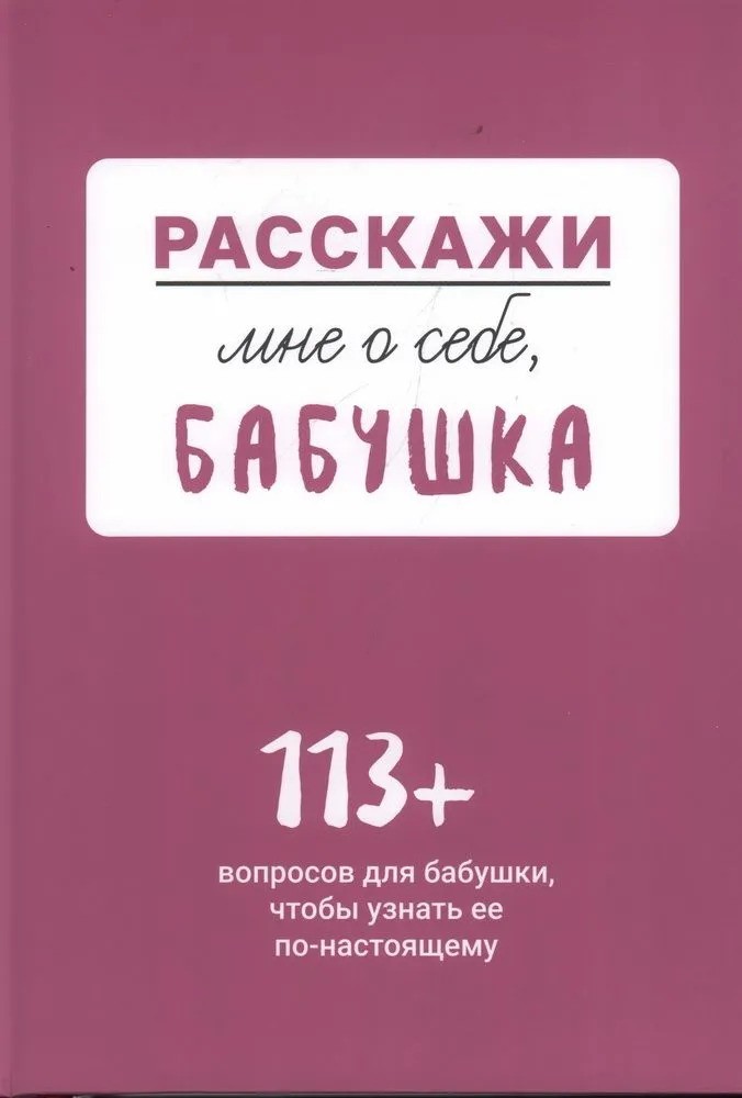 Расскажи мне о себе... бабушка. 113 вопросов для бабушки чтобы узнать ее по-настоящему