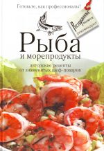 Рыба и морепродукты. Авторские рецепты от знаменитых шеф-поваров