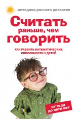 Считать раньше чем говорить. Как развить математические способности у детей. От года до пяти лет