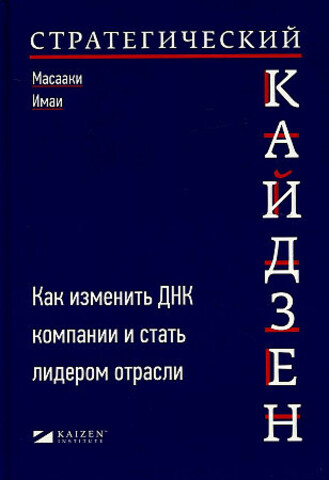 Стратегический кайдзен: Как изменить ДНК компании и стать лидером отрасли