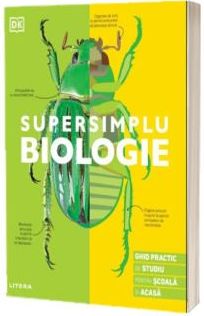 SUPERSIMPLU BIOLOGIE. Ghid practic de studiu pentru scoala si acasa
