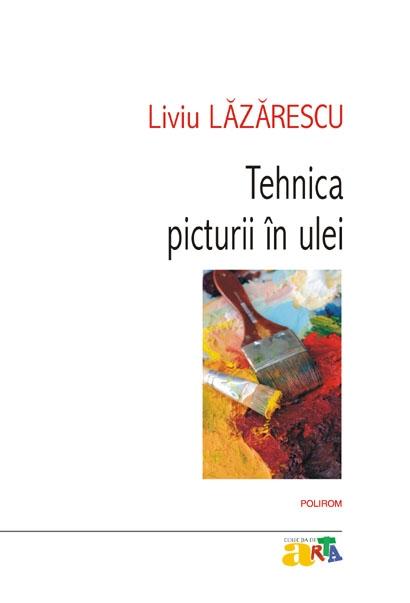 Tehnica picturii in ulei. Liviu Lazarescu. Polirom