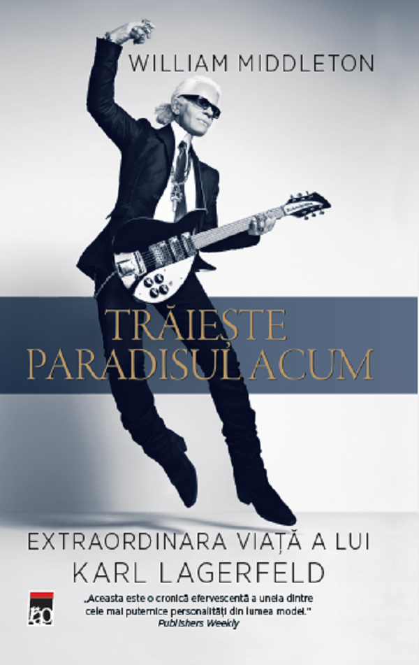 Traieste paradisul acum. Extraordinara viata a lui Karl Lagerfeld