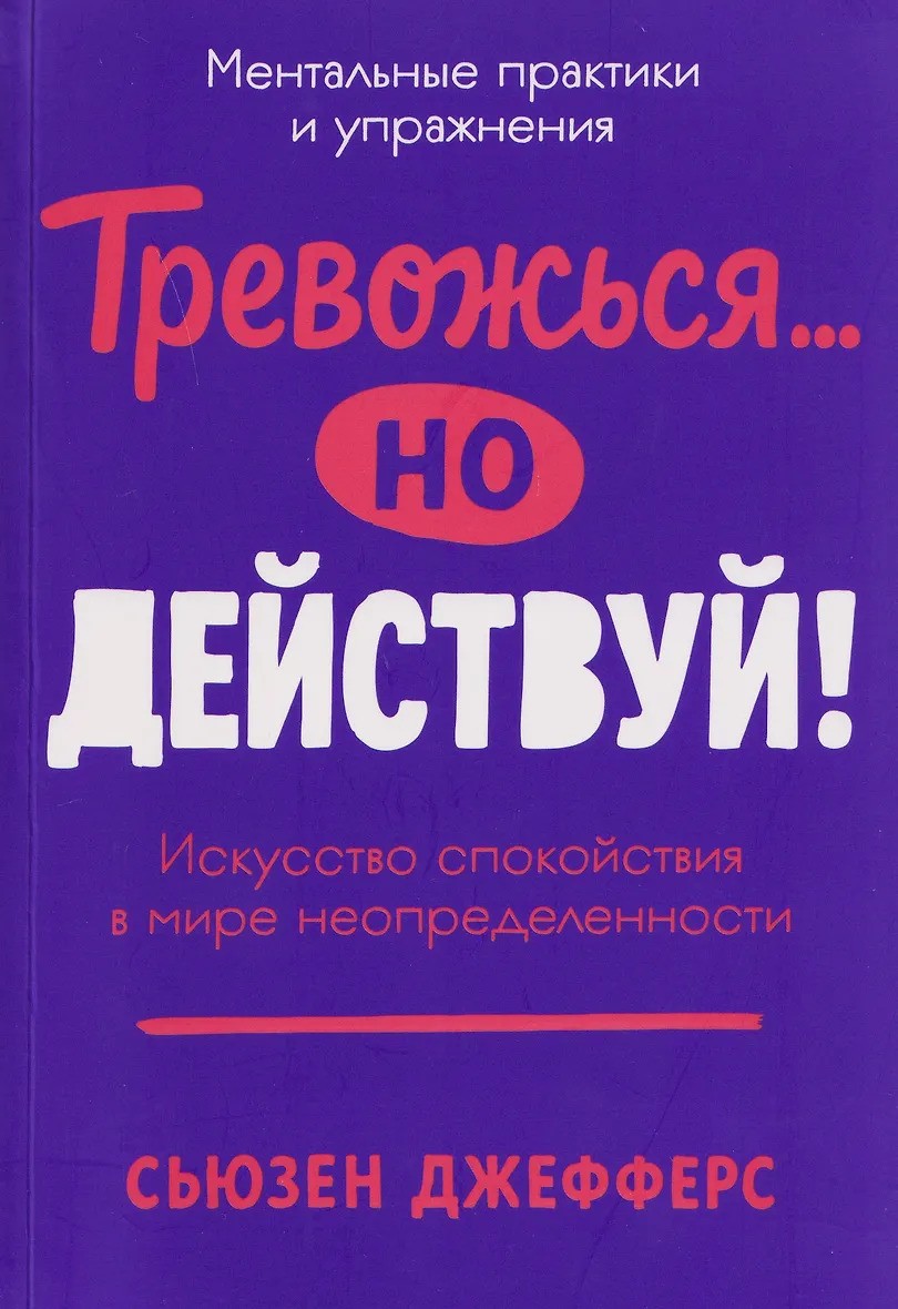 Тревожься... но действуй! Искусство спокойствия в мире неопределённости. Ментальные практики и упраж