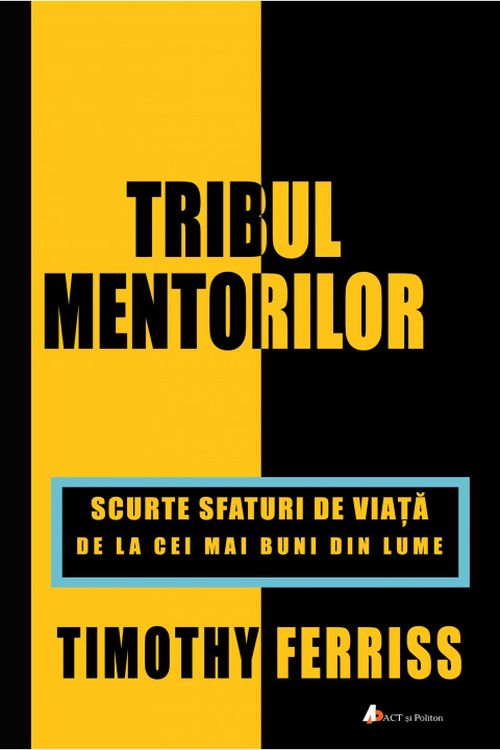 Tribul mentorilor. Scurte sfaturi de viata de la cei mai buni din lume