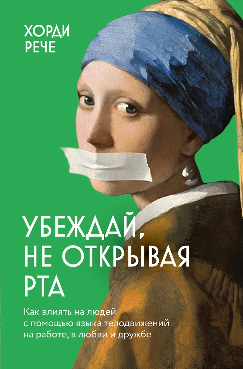 Убеждай не открывая рта. Как влиять на людей с помощью языка телодвижений на работе в любви и дружбе