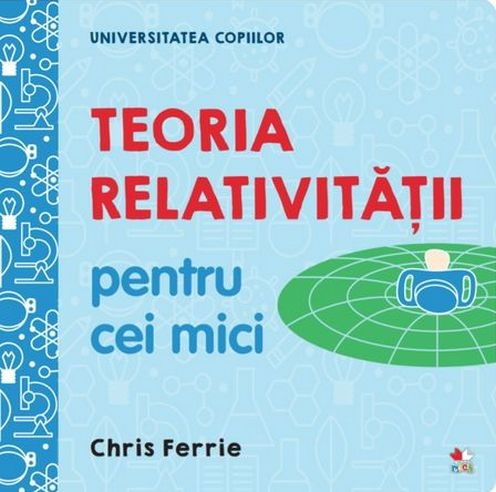 UNIVERSITATEA COPIILOR Teoria relativitatii pentru cei mici Chris Ferrie