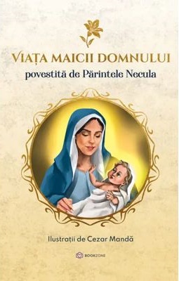 Viata Maicii Domnului - Povestita de Parintele Necula