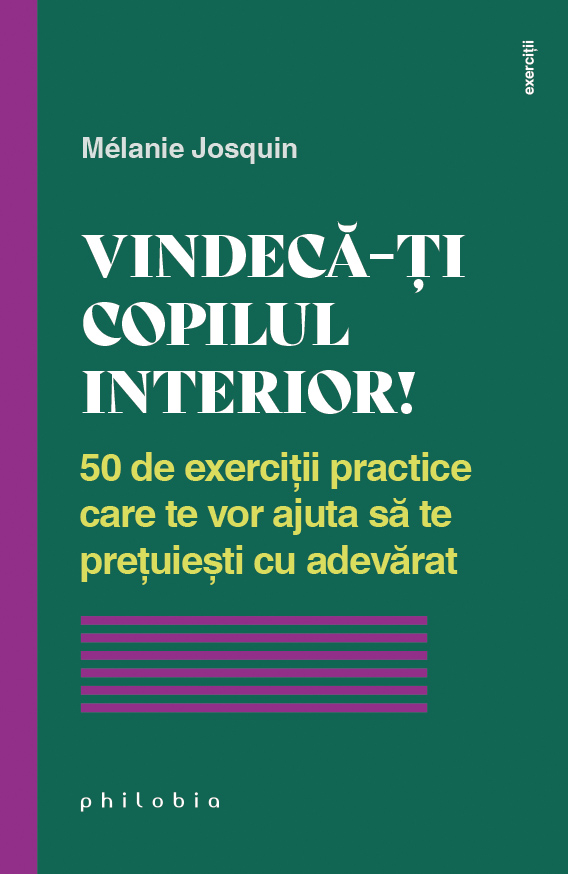 Vindeca-ti copilul interior. 50 de exercitii practice care te vor ajuta sa te pretuiesti cu adevarat