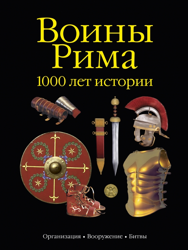 Воины Рима. 1000 лет истории. Организация. Вооружение. Битвы