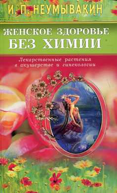 Женское здоровье без химии. Лекарственные растения в акушерстве и гинекологии