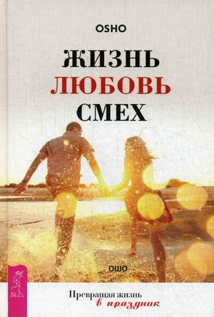 Жизнь. Любовь. Смех. Превращая жизнь в праздник. Ошо / Путь мистика изд-во: Рипол авт:Ошо