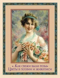 "…Как свежи были розы". Цветы в поэзии и искусстве.